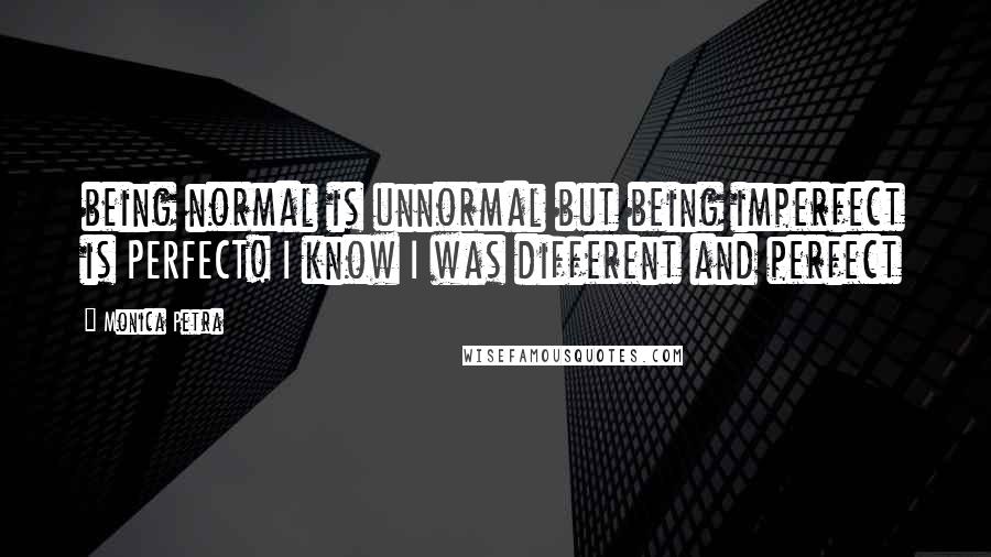 Monica Petra Quotes: being normal is unnormal but being imperfect is PERFECT! I know I was different and perfect 