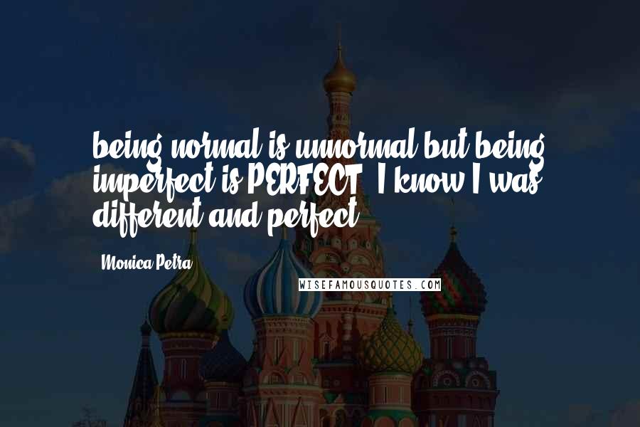 Monica Petra Quotes: being normal is unnormal but being imperfect is PERFECT! I know I was different and perfect 