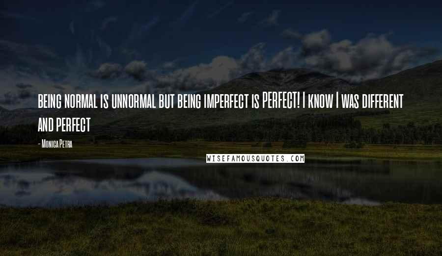 Monica Petra Quotes: being normal is unnormal but being imperfect is PERFECT! I know I was different and perfect 
