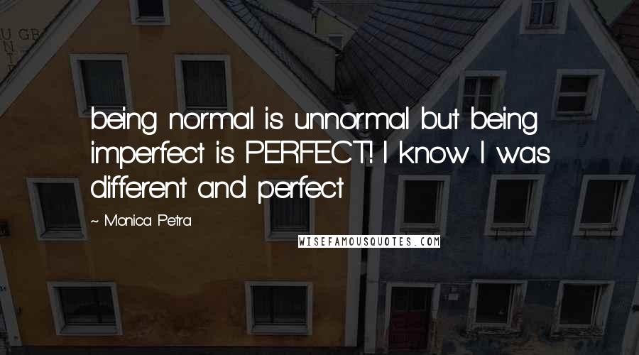 Monica Petra Quotes: being normal is unnormal but being imperfect is PERFECT! I know I was different and perfect 