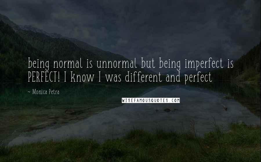 Monica Petra Quotes: being normal is unnormal but being imperfect is PERFECT! I know I was different and perfect 