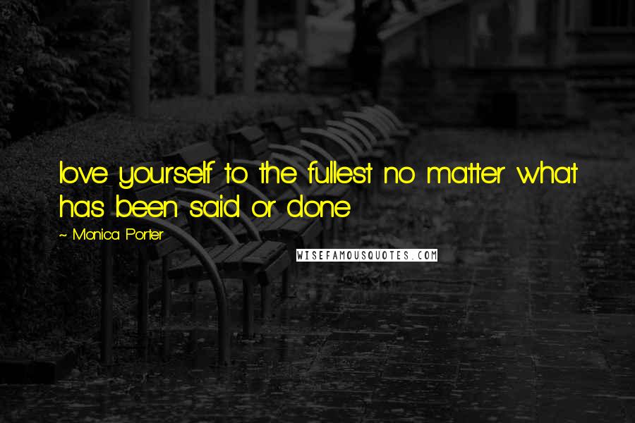 Monica Porter Quotes: love yourself to the fullest no matter what has been said or done