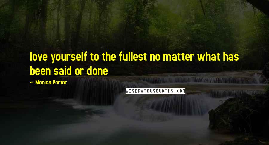Monica Porter Quotes: love yourself to the fullest no matter what has been said or done
