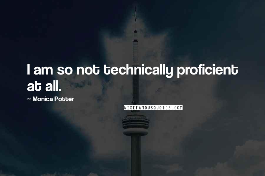 Monica Potter Quotes: I am so not technically proficient at all.