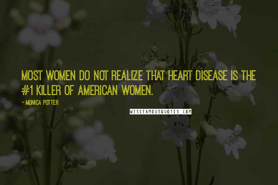 Monica Potter Quotes: Most women do not realize that heart disease is the #1 killer of American women.