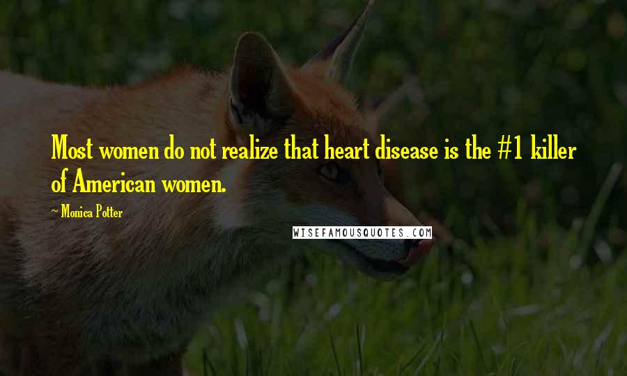 Monica Potter Quotes: Most women do not realize that heart disease is the #1 killer of American women.