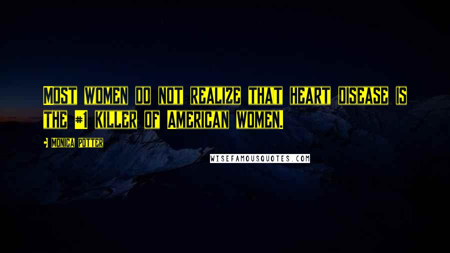Monica Potter Quotes: Most women do not realize that heart disease is the #1 killer of American women.