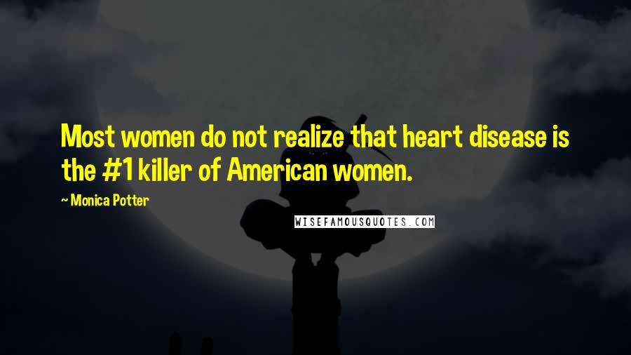 Monica Potter Quotes: Most women do not realize that heart disease is the #1 killer of American women.