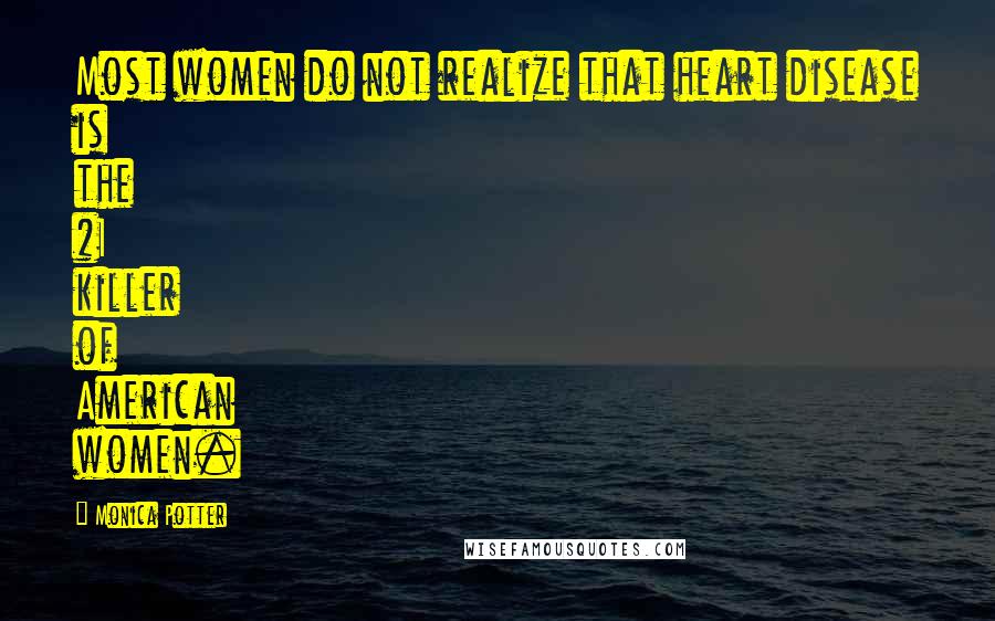 Monica Potter Quotes: Most women do not realize that heart disease is the #1 killer of American women.