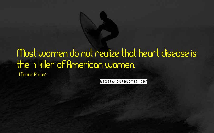 Monica Potter Quotes: Most women do not realize that heart disease is the #1 killer of American women.