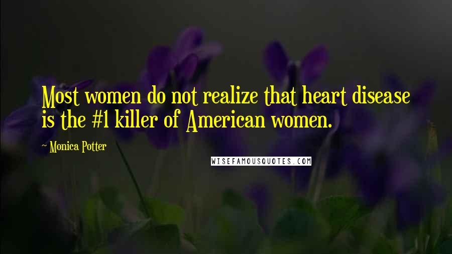 Monica Potter Quotes: Most women do not realize that heart disease is the #1 killer of American women.