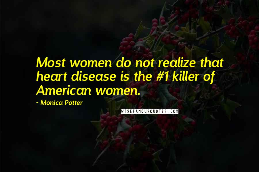 Monica Potter Quotes: Most women do not realize that heart disease is the #1 killer of American women.