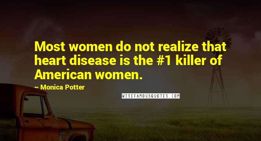 Monica Potter Quotes: Most women do not realize that heart disease is the #1 killer of American women.