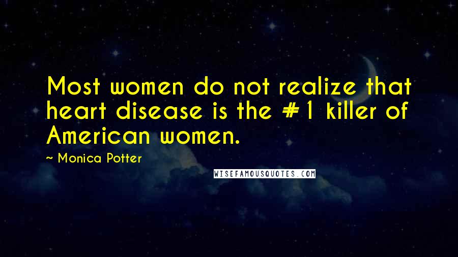 Monica Potter Quotes: Most women do not realize that heart disease is the #1 killer of American women.