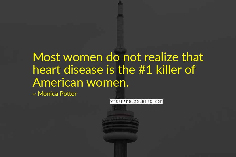 Monica Potter Quotes: Most women do not realize that heart disease is the #1 killer of American women.