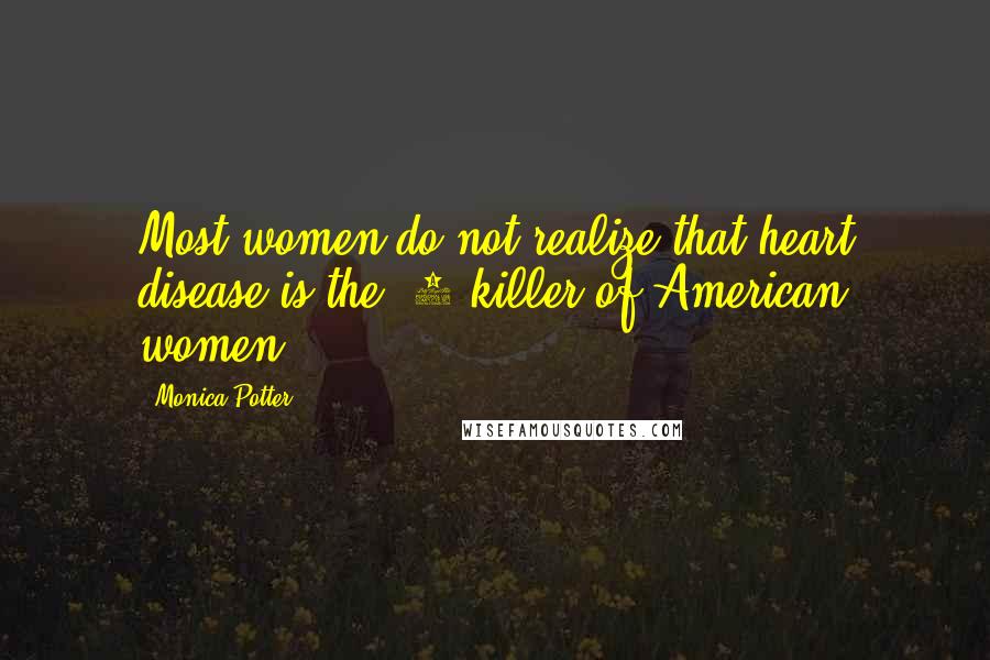 Monica Potter Quotes: Most women do not realize that heart disease is the #1 killer of American women.