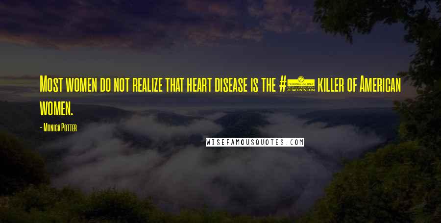 Monica Potter Quotes: Most women do not realize that heart disease is the #1 killer of American women.