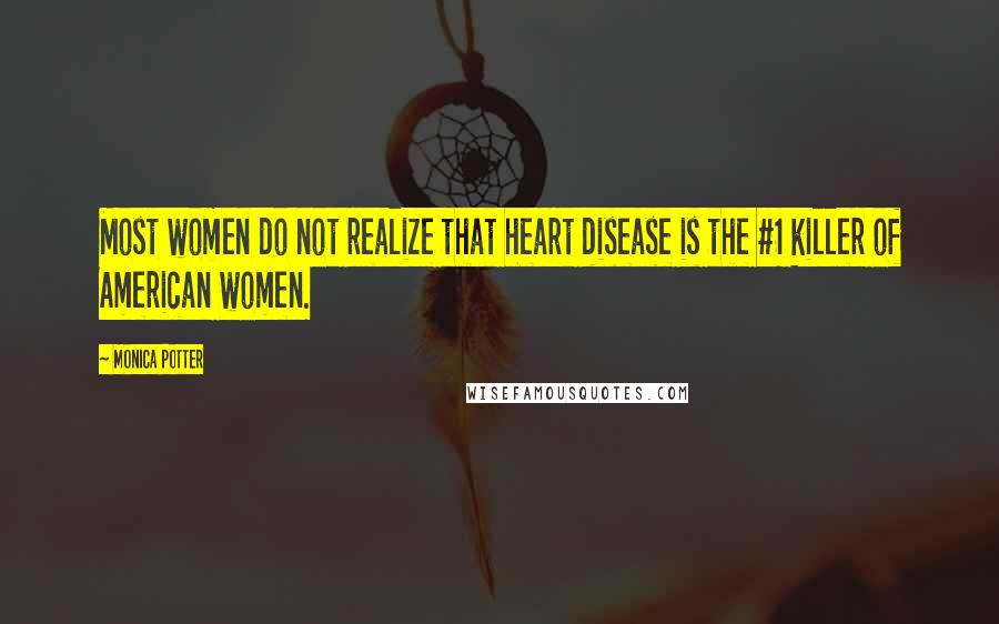 Monica Potter Quotes: Most women do not realize that heart disease is the #1 killer of American women.