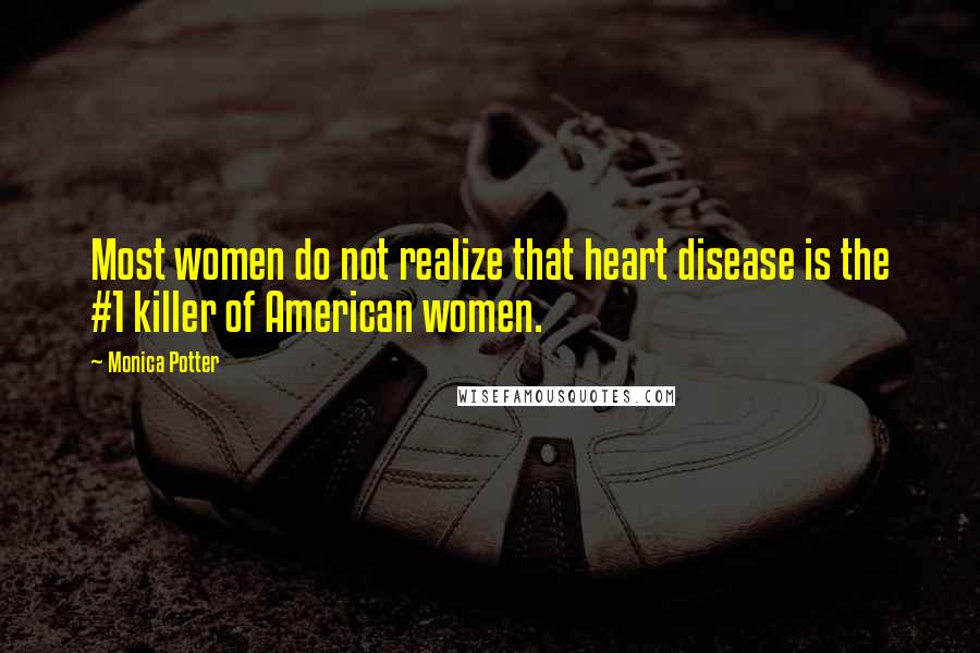 Monica Potter Quotes: Most women do not realize that heart disease is the #1 killer of American women.