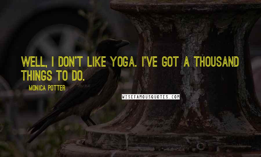 Monica Potter Quotes: Well, I don't like yoga. I've got a thousand things to do.