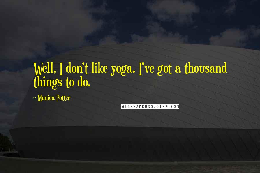 Monica Potter Quotes: Well, I don't like yoga. I've got a thousand things to do.