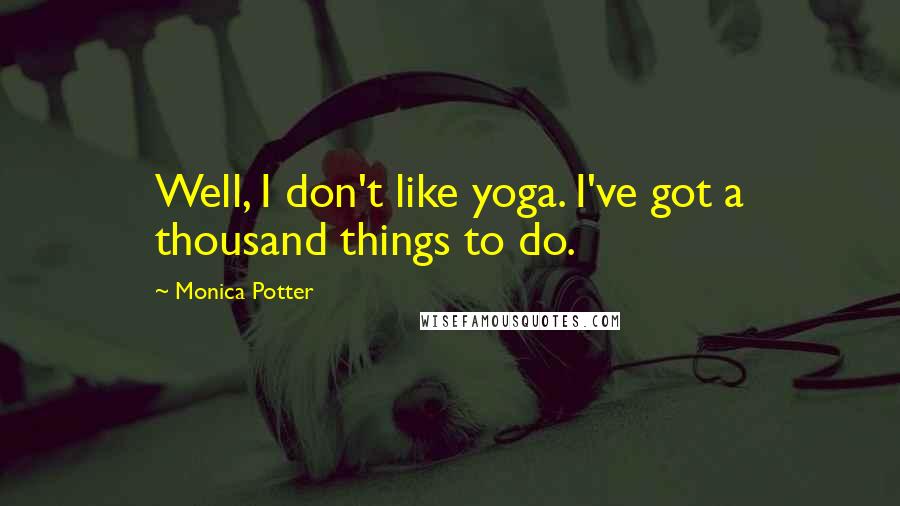 Monica Potter Quotes: Well, I don't like yoga. I've got a thousand things to do.