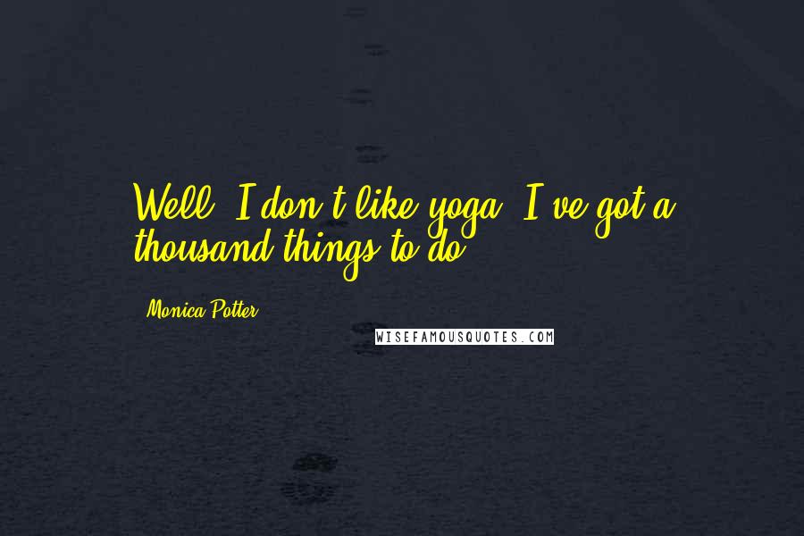 Monica Potter Quotes: Well, I don't like yoga. I've got a thousand things to do.