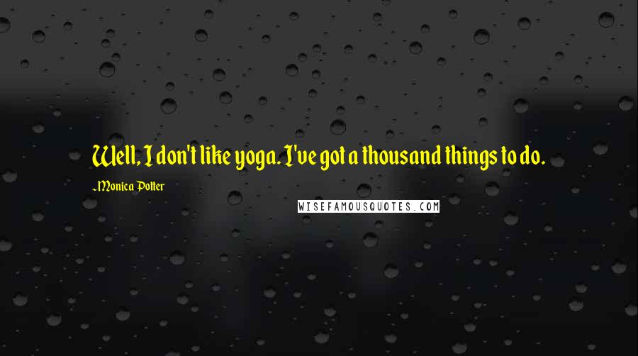 Monica Potter Quotes: Well, I don't like yoga. I've got a thousand things to do.