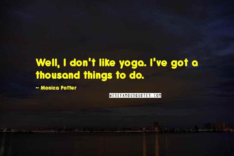 Monica Potter Quotes: Well, I don't like yoga. I've got a thousand things to do.