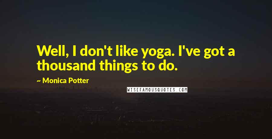 Monica Potter Quotes: Well, I don't like yoga. I've got a thousand things to do.