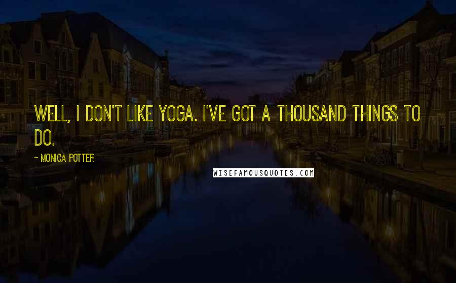 Monica Potter Quotes: Well, I don't like yoga. I've got a thousand things to do.