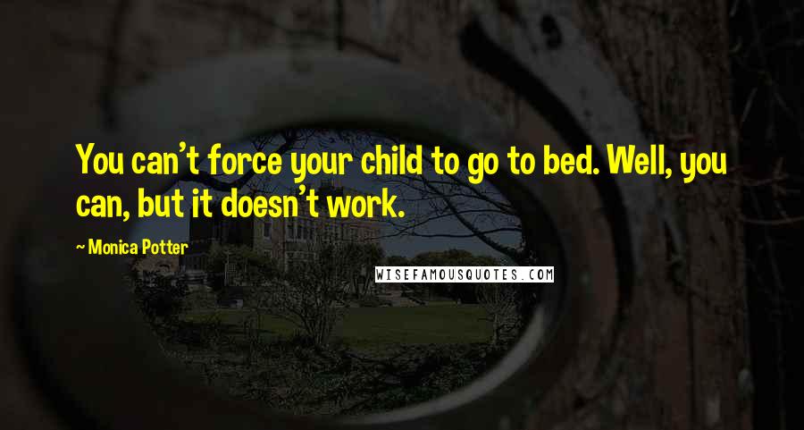 Monica Potter Quotes: You can't force your child to go to bed. Well, you can, but it doesn't work.