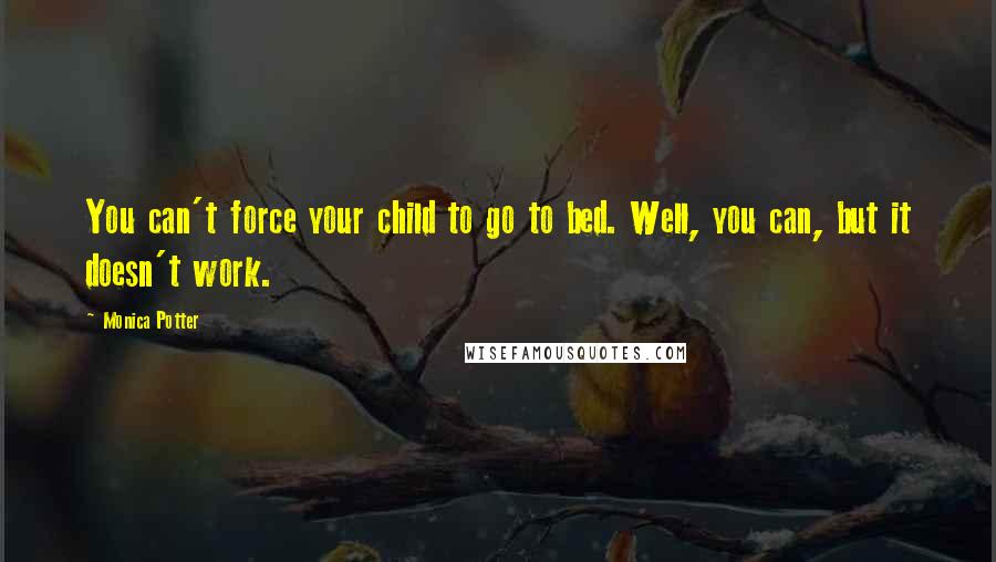 Monica Potter Quotes: You can't force your child to go to bed. Well, you can, but it doesn't work.