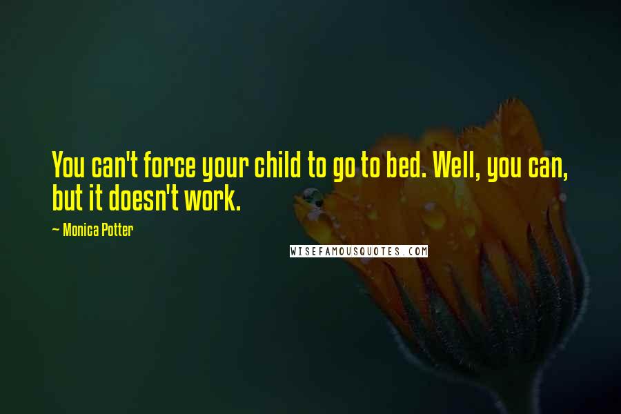Monica Potter Quotes: You can't force your child to go to bed. Well, you can, but it doesn't work.