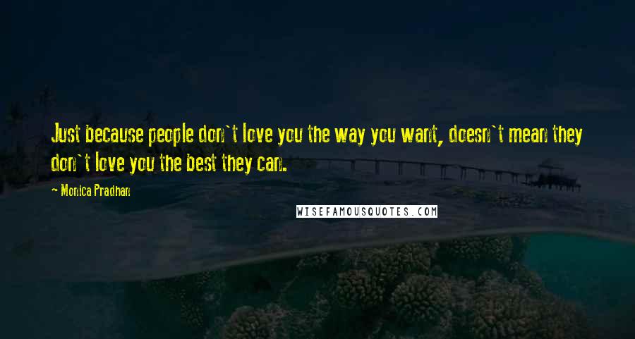 Monica Pradhan Quotes: Just because people don't love you the way you want, doesn't mean they don't love you the best they can.