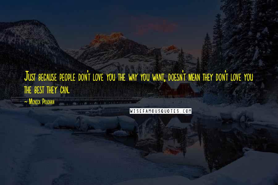 Monica Pradhan Quotes: Just because people don't love you the way you want, doesn't mean they don't love you the best they can.