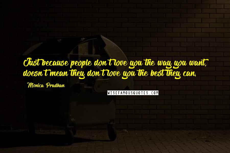 Monica Pradhan Quotes: Just because people don't love you the way you want, doesn't mean they don't love you the best they can.