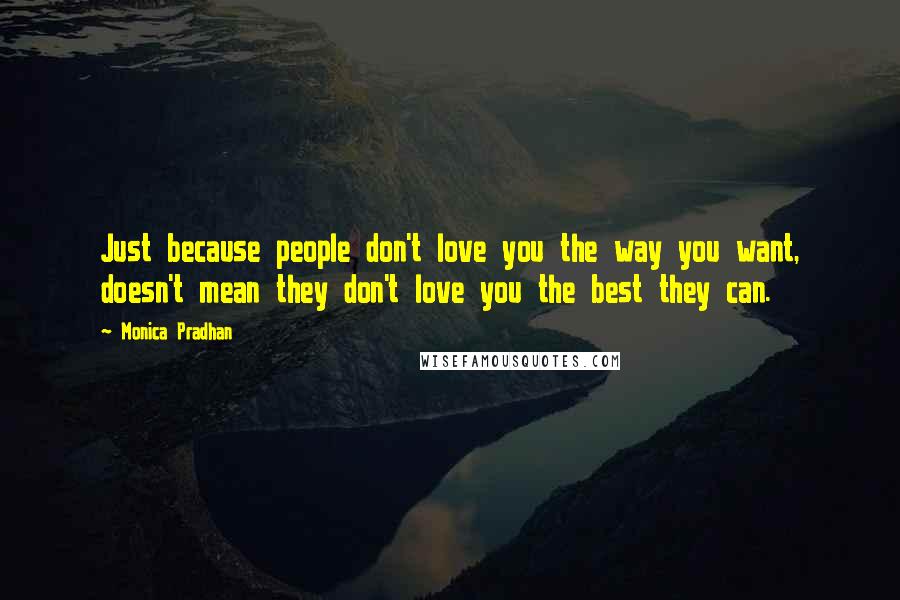 Monica Pradhan Quotes: Just because people don't love you the way you want, doesn't mean they don't love you the best they can.