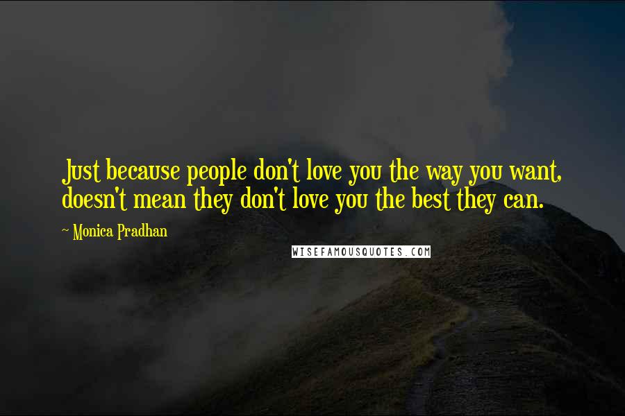 Monica Pradhan Quotes: Just because people don't love you the way you want, doesn't mean they don't love you the best they can.