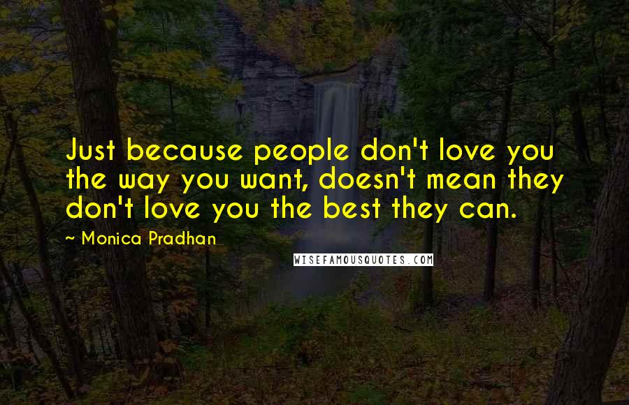 Monica Pradhan Quotes: Just because people don't love you the way you want, doesn't mean they don't love you the best they can.