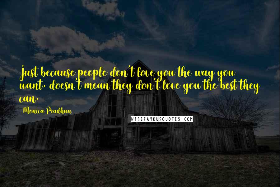 Monica Pradhan Quotes: Just because people don't love you the way you want, doesn't mean they don't love you the best they can.