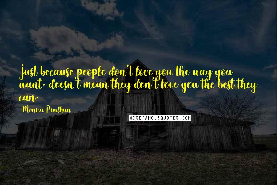 Monica Pradhan Quotes: Just because people don't love you the way you want, doesn't mean they don't love you the best they can.