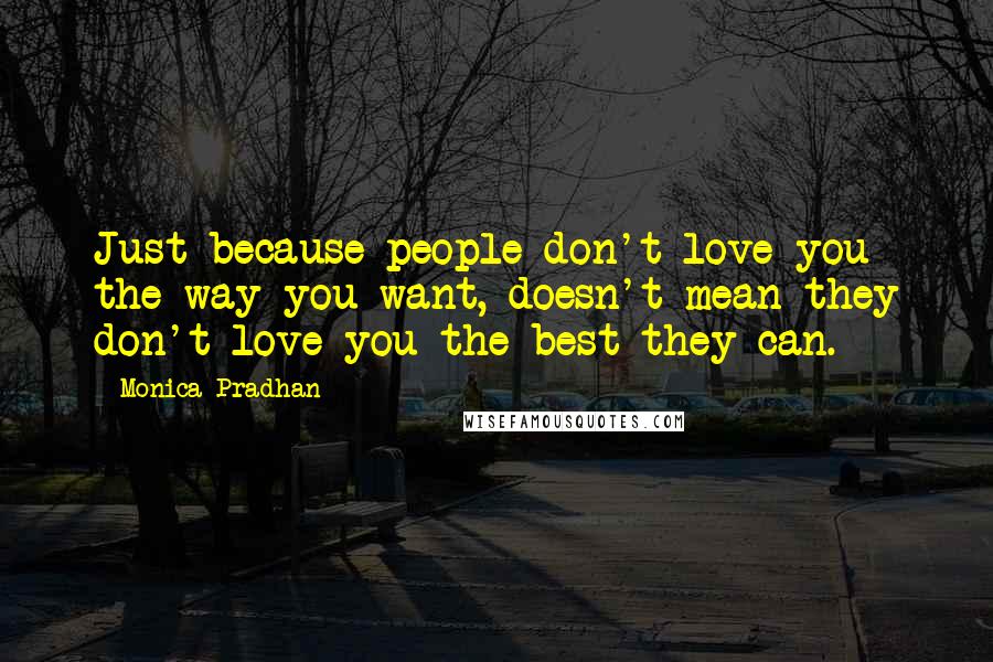 Monica Pradhan Quotes: Just because people don't love you the way you want, doesn't mean they don't love you the best they can.