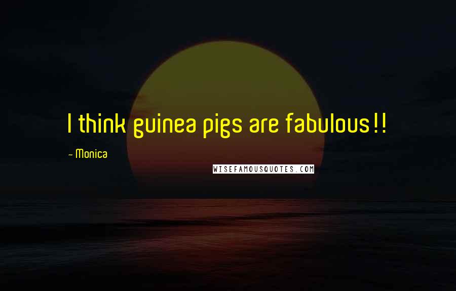 Monica Quotes: I think guinea pigs are fabulous!!