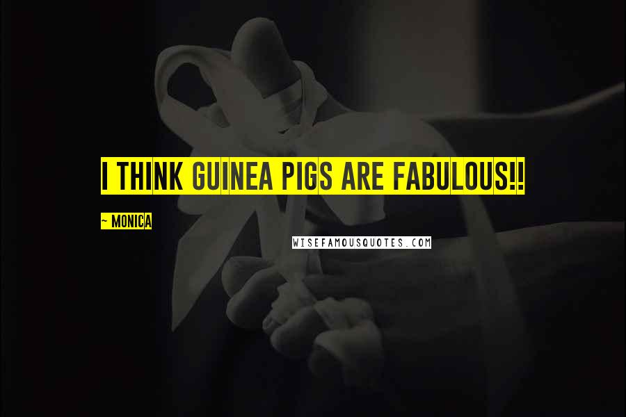 Monica Quotes: I think guinea pigs are fabulous!!