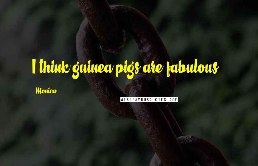 Monica Quotes: I think guinea pigs are fabulous!!