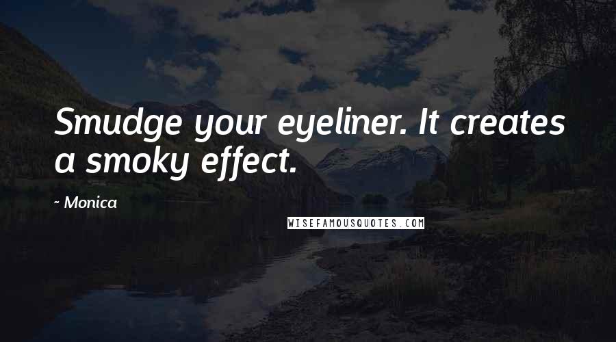 Monica Quotes: Smudge your eyeliner. It creates a smoky effect.