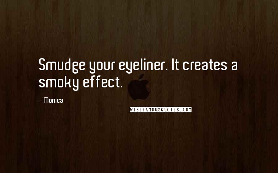 Monica Quotes: Smudge your eyeliner. It creates a smoky effect.