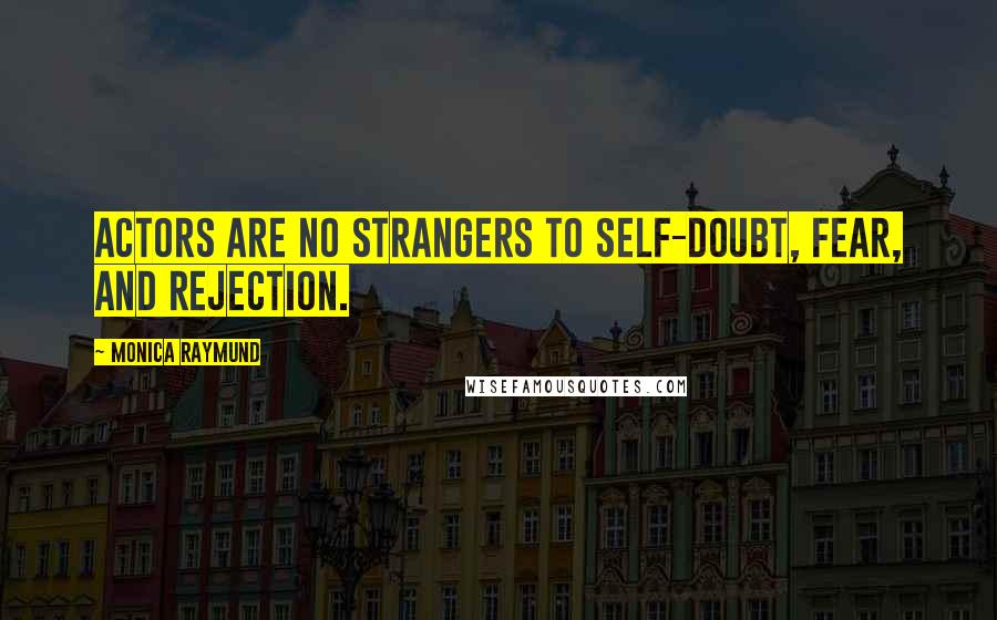 Monica Raymund Quotes: Actors are no strangers to self-doubt, fear, and rejection.