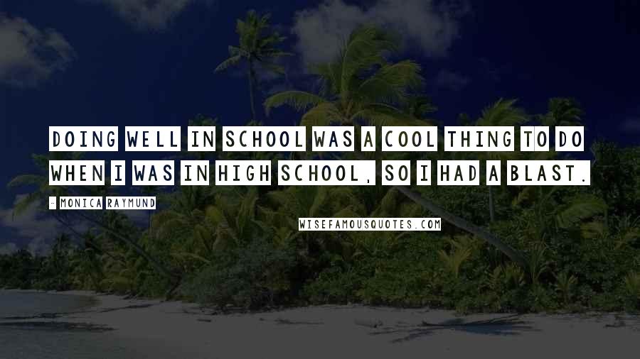 Monica Raymund Quotes: Doing well in school was a cool thing to do when I was in high school, so I had a blast.